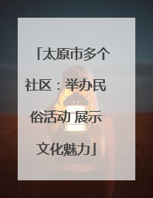 太原市多个社区：举办民俗活动 展示文化魅力