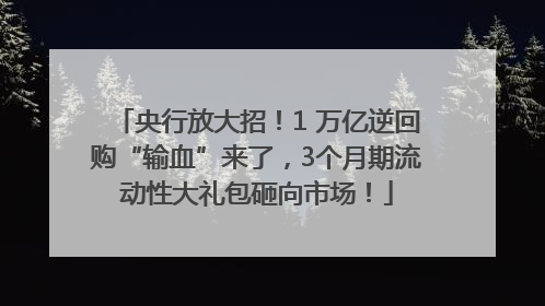 央行放大招！1 万亿逆回购“输血”来了，3个月期流动性大礼包砸向市场！