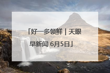 好一多领鲜｜天眼早新闻 6月5日