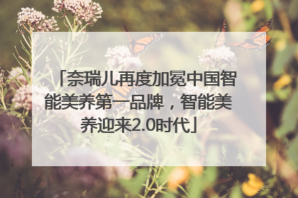 奈瑞儿再度加冕中国智能美养第一品牌，智能美养迎来2.0时代