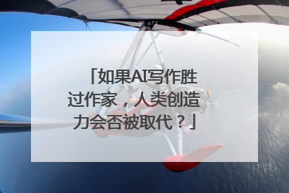 如果AI写作胜过作家，人类创造力会否被取代？