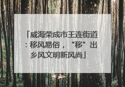 威海荣成市王连街道：移风易俗，“移”出乡风文明新风尚