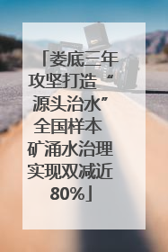 娄底三年攻坚打造“源头治水”全国样本 矿涌水治理实现双减近80%
