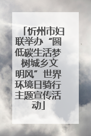 忻州市妇联举办“圆低碳生活梦 树城乡文明风”世界环境日骑行主题宣传活动
