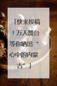 快来投稿！万人舞台等你晒出“心中的内蒙古”
