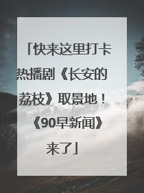 快来这里打卡热播剧《长安的荔枝》取景地！《90早新闻》来了