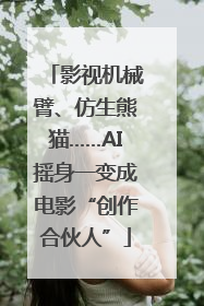 影视机械臂、仿生熊猫……AI摇身一变成电影“创作合伙人”