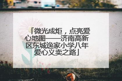 微光成炬，点亮爱心地图——济南高新区东城逸家小学八年爱心义卖之路