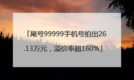 尾号99999手机号拍出26.13万元，溢价率超160%