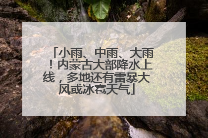 小雨、中雨、大雨！内蒙古大部降水上线，多地还有雷暴大风或冰雹天气