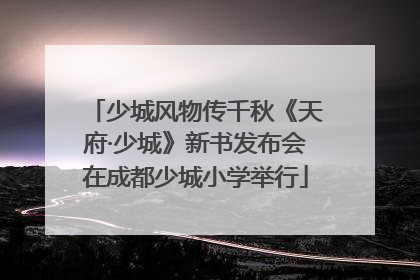 少城风物传千秋《天府·少城》新书发布会在成都少城小学举行