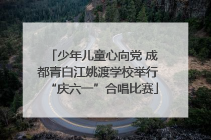 少年儿童心向党 成都青白江姚渡学校举行“庆六一”合唱比赛