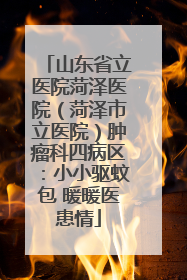 山东省立医院菏泽医院（菏泽市立医院）肿瘤科四病区：小小驱蚊包 暖暖医患情