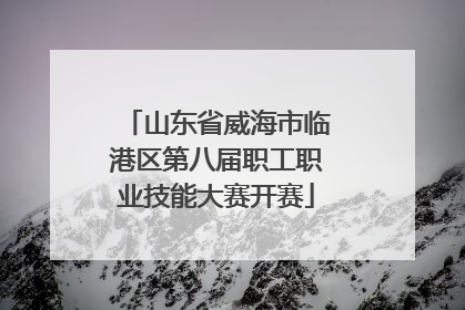 山东省威海市临港区第八届职工职业技能大赛开赛