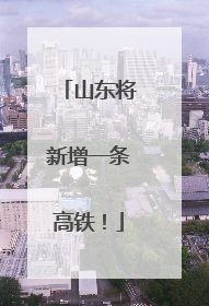 山东将新增一条高铁！