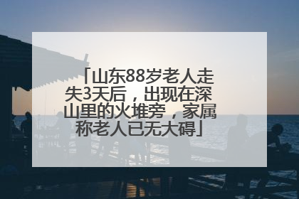 山东88岁老人走失3天后，出现在深山里的火堆旁，家属称老人已无大碍