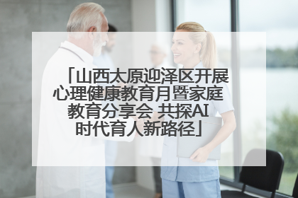 山西太原迎泽区开展心理健康教育月暨家庭教育分享会 共探AI时代育人新路径