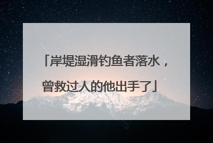 岸堤湿滑钓鱼者落水，曾救过人的他出手了