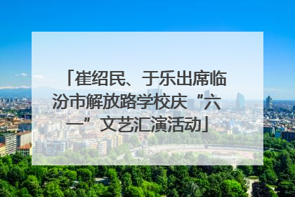 崔绍民、于乐出席临汾市解放路学校庆“六一”文艺汇演活动
