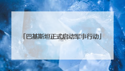 巴基斯坦正式启动军事行动