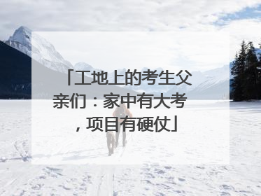 工地上的考生父亲们：家中有大考，项目有硬仗