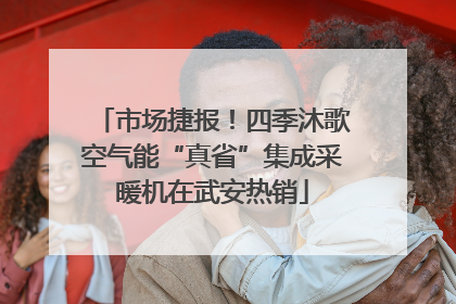 市场捷报！四季沐歌空气能“真省”集成采暖机在武安热销