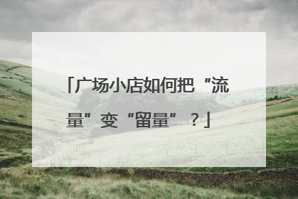 广场小店如何把“流量”变“留量”？