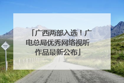 广西两部入选！广电总局优秀网络视听作品最新公布