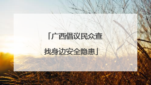 广西倡议民众查找身边安全隐患