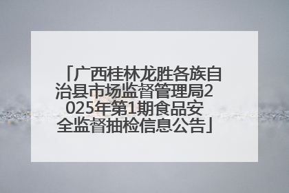 广西桂林龙胜各族自治县市场监督管理局2025年第1期食品安全监督抽检信息公告