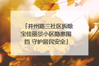 并州路三社区拆除宝佳丽景小区隐患围挡 守护居民安全