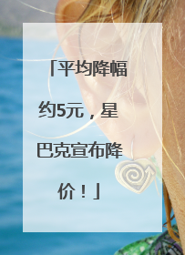 平均降幅约5元，星巴克宣布降价！