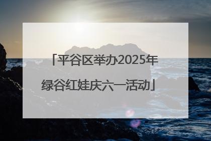 平谷区举办2025年绿谷红娃庆六一活动