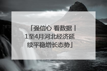 强信心 看数据丨1至4月河北经济延续平稳增长态势