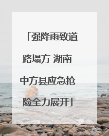强降雨致道路塌方 湖南中方县应急抢险全力展开