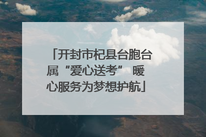 开封市杞县台胞台属“爱心送考” 暖心服务为梦想护航