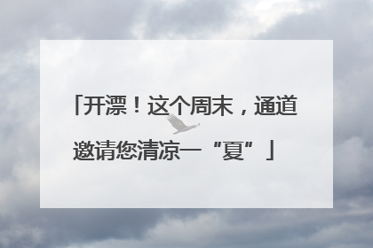 开漂！这个周末，通道邀请您清凉一“夏”