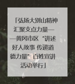 弘扬大别山精神 汇聚支点力量——黄冈市区“讲述好人故事 传递道德力量”百姓宣讲活动举行
