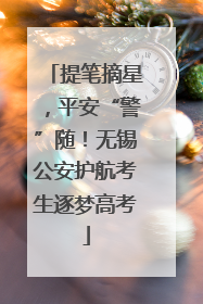 提笔摘星，平安“警”随！无锡公安护航考生逐梦高考