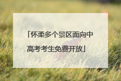 怀柔多个景区面向中高考考生免费开放
