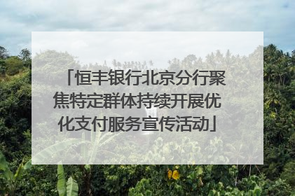 恒丰银行北京分行聚焦特定群体持续开展优化支付服务宣传活动