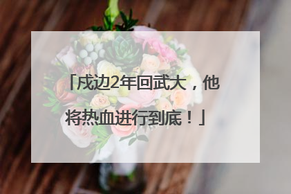 戍边2年回武大，他将热血进行到底！