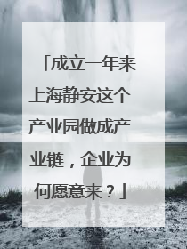 成立一年来上海静安这个产业园做成产业链，企业为何愿意来？