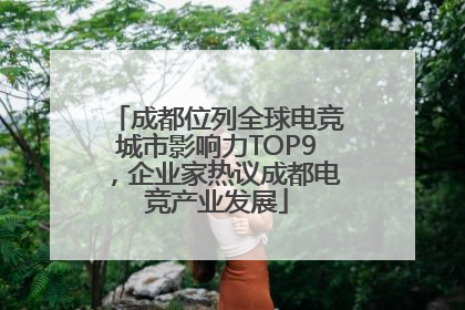 成都位列全球电竞城市影响力TOP9，企业家热议成都电竞产业发展