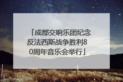 成都交响乐团纪念反法西斯战争胜利80周年音乐会举行