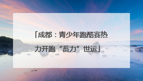 成都：青少年跑酷赛热力开跑“蓄力”世运
