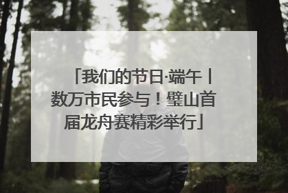 我们的节日·端午丨数万市民参与！璧山首届龙舟赛精彩举行
