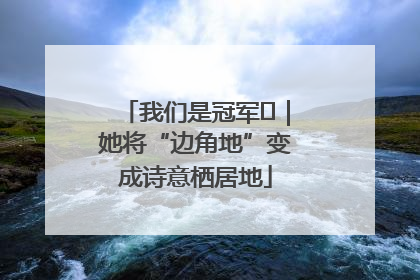 我们是冠军㉓｜她将“边角地”变成诗意栖居地