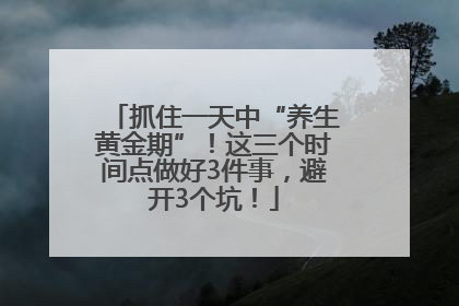抓住一天中“养生黄金期”！这三个时间点做好3件事，避开3个坑！