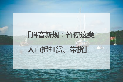 抖音新规：暂停这类人直播打赏、带货